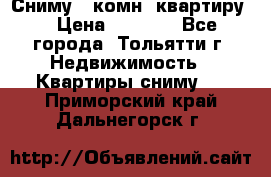 Сниму 1 комн. квартиру  › Цена ­ 7 000 - Все города, Тольятти г. Недвижимость » Квартиры сниму   . Приморский край,Дальнегорск г.